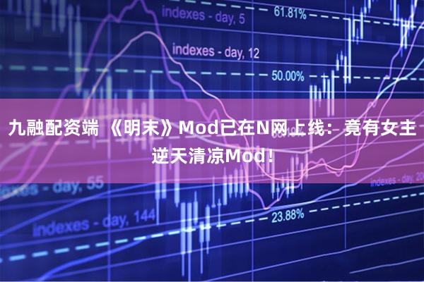 九融配资端 《明末》Mod已在N网上线：竟有女主逆天清凉Mod！