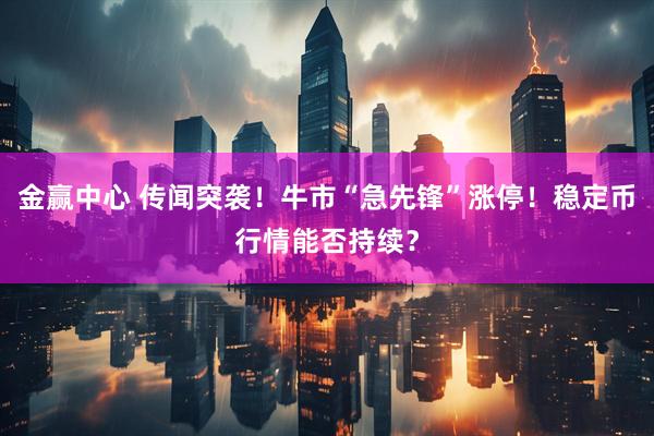 金赢中心 传闻突袭！牛市“急先锋”涨停！稳定币行情能否持续？