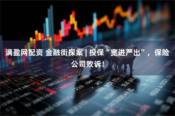 满盈网配资 金融街探案 | 投保“宽进严出”，保险公司败诉！