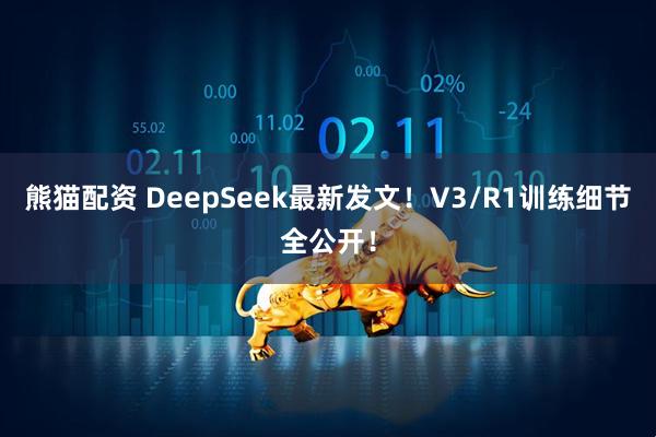 熊猫配资 DeepSeek最新发文！V3/R1训练细节全公开！