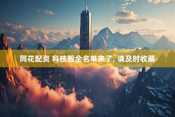 同花配资 科技股全名单来了, 请及时收藏